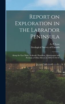 portada Report on Exploration in the Labrador Peninsula [microform]: Along the East Main, Koksoak, Hamilton, Manicuagan and Portions of Other Rivers in 1892-9 (en Inglés)