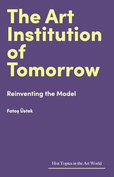 portada The Art Institution of Tomorrow: Reinventing the Model (en Inglés)