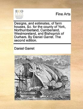 portada designs, and estimates, of farm houses, &c. for the county of york, northumberland, cumberland, westmoreland, and bishoprick of durham. by daniel garr (en Inglés)