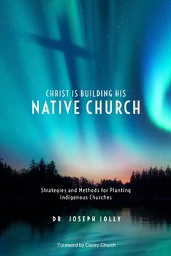 portada Christ Is Building His Native Church: Strategies and Methods for Planting Indigenous Churches (en Inglés)