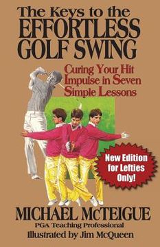 portada The Keys to the Effortless Golf Swing - new Edition for Lefties Only! Curing Your hit Impulse in Seven Simple Lessons: Volume 3 (Golf Instruction for Beginner and Intermediate Golfers) (en Inglés)