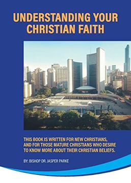 portada Understanding Your Christian Faith: This Book is Written for new Christians, and for Those Mature Christians who Desire to Know More About Their Christian Beliefs. (in English)