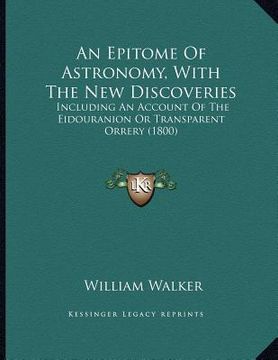 portada an epitome of astronomy, with the new discoveries: including an account of the eidouranion or transparent orrery (1800) (en Inglés)