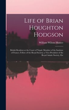 portada Life of Brian Houghton Hodgson: British Resident at the Court of Nepal, Member of the Institute of France; Fellow of the Royal Society; a Vice-Preside (en Inglés)