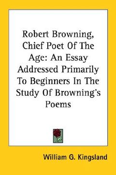 portada robert browning, chief poet of the age: an essay addressed primarily to beginners in the study of browning's poems