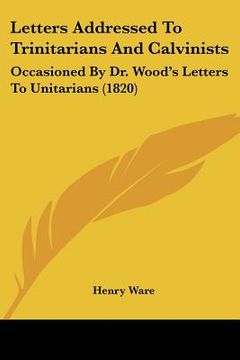 portada letters addressed to trinitarians and calvinists: occasioned by dr. wood's letters to unitarians (1820) (en Inglés)
