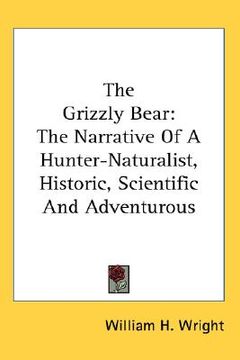portada the grizzly bear: the narrative of a hunter-naturalist, historic, scientific and adventurous (in English)