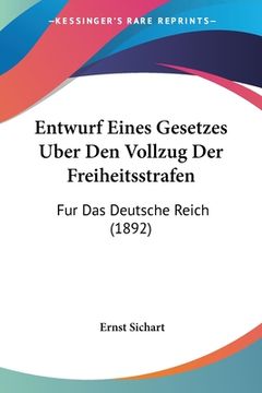 portada Entwurf Eines Gesetzes Uber Den Vollzug Der Freiheitsstrafen: Fur Das Deutsche Reich (1892) (in German)