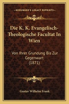portada Die K. K. Evangelisch-Theologische Facultat In Wien: Von Ihrer Grundung Bis Zur Gegenwart (1871) (in German)