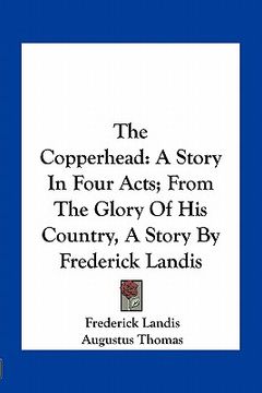 portada the copperhead: a story in four acts; from the glory of his country, a story by frederick landis (en Inglés)