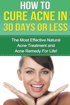 portada How to cure Acne in 30 Days or Less: The Most Effective Natural Acne Treatment and Acne Remedy for Life (Acne, Acne Cure, Cure Acne, Acne Remedy, Acne ... How To Cure Acne, Acne Removal, Skin Care)