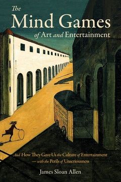 portada The Mind Games of Art and Entertainment: And How They Gave Us the Culture of Entertainment - with the Perils of Unseriousness