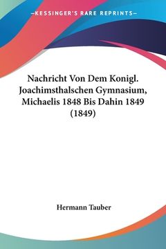 portada Nachricht Von Dem Konigl. Joachimsthalschen Gymnasium, Michaelis 1848 Bis Dahin 1849 (1849) (en Latin)