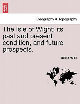 portada the isle of wight; its past and present condition, and future prospects. (en Inglés)