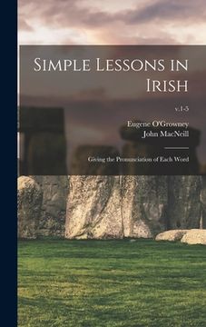 portada Simple Lessons in Irish: Giving the Pronunciation of Each Word; v.1-5 (in English)