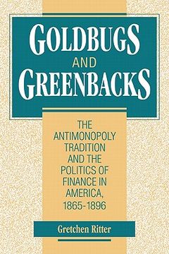 portada Goldbugs and Greenbacks: The Antimonopoly Tradition and the Politics of Finance in America, 1865-1896 (en Inglés)