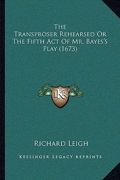 portada the transproser rehearsed or the fifth act of mr. bayes's play (1673) (en Inglés)