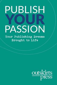 portada Outskirts Press Presents Publish Your Passion: Your Publishing Dreams Brought to Life (en Inglés)