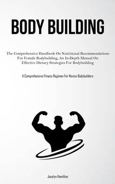 portada Body Building: The Comprehensive Handbook On Nutritional Recommendations For Female Bodybuilding, An In-Depth Manual On Effective Die