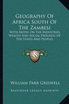 portada geography of africa south of the zambesi: with notes on the industries, wealth and social progress of the states and peoples (in English)