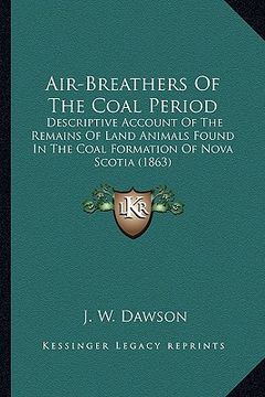 portada air-breathers of the coal period: descriptive account of the remains of land animals found in the coal formation of nova scotia (1863) (in English)