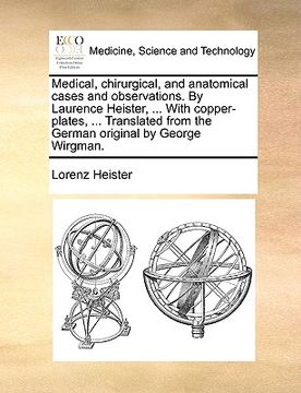 portada medical, chirurgical, and anatomical cases and observations. by laurence heister, ... with copper-plates, ... translated from the german original by g