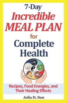 portada 7-Day Incredible Meal Plan for Complete Health: Recipes, Food Energies, and Their Healing Effects (en Inglés)
