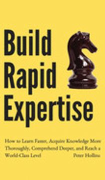 portada Build Rapid Expertise: How to Learn Faster, Acquire Knowledge More Thoroughly, Comprehend Deeper, and Reach a World-Class Level (in English)