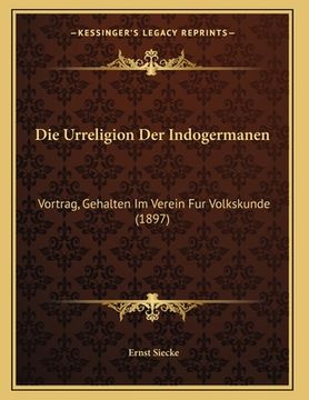 portada Die Urreligion Der Indogermanen: Vortrag, Gehalten Im Verein Fur Volkskunde (1897) (en Alemán)