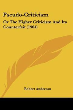 portada pseudo-criticism: or the higher criticism and its counterfeit (1904) (en Inglés)