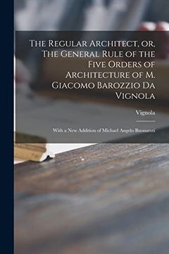 portada The Regular Architect, or, the General Rule of the Five Orders of Architecture of m. Giacomo Barozzio da Vignola: With a new Addition of Michael Angelo Buonaroti (in English)