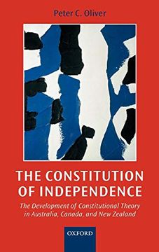 portada The Constitution of Independence: The Development of Constitutional Theory in Australia, Canada, and new Zealand (en Inglés)