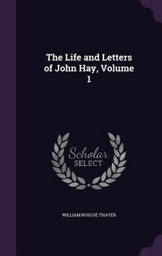 portada The Life and Letters of John Hay, Volume 1 (en Inglés)