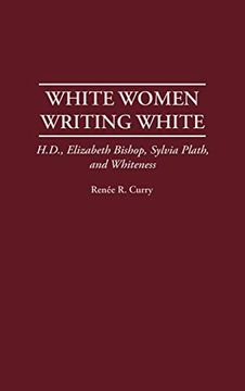portada White Women Writing White: H. D. , Elizabeth Bishop, Sylvia Plath, and Whiteness (Contributions in Women's Studies) (en Inglés)