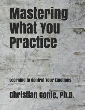 portada Mastering What You Practice: Learning to Control Your Emotions (en Inglés)