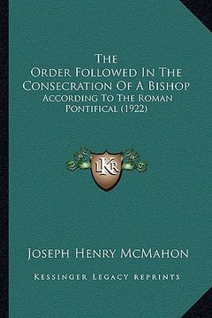 portada the order followed in the consecration of a bishop: according to the roman pontifical (1922) (in English)