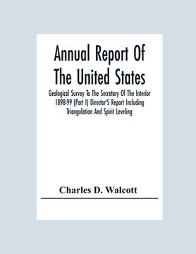 portada Annual Report Of The United States Geological Survey To The Secretary Of The Interior 1898-99 (Part I) Director'S Report Including Triangulation And S (en Inglés)
