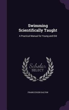 portada Swimming Scientifically Taught: A Practical Manual for Young and Old (en Inglés)