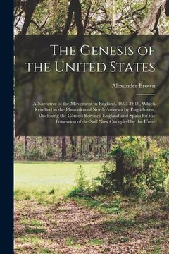 portada The Genesis of the United States; a Narrative of the Movement in England, 1605-1616, Which Resulted in the Plantation of North America by Englishmen, (en Inglés)