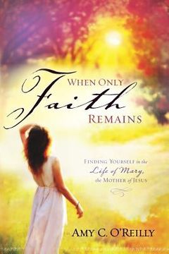 portada When Only Faith Remains: Finding Yourself in the Life of Mary, the Mother of Jesus (en Inglés)