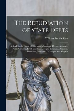 portada The Repudiation of State Debts: A Study in the Financial History of Mississippi, Florida, Alabama, North Carolina, South Carolina, Georgia, Louisiana, (en Inglés)