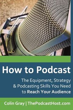 portada How to Podcast: The Equipment, Strategy & Podcasting Skills You Need to Reach Your Audience: The book to guide you from Novice Podcast (in English)