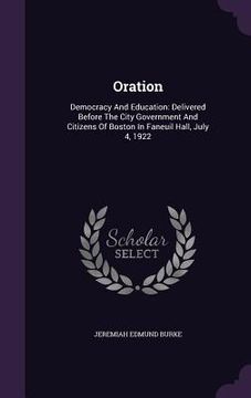 portada Oration: Democracy And Education: Delivered Before The City Government And Citizens Of Boston In Faneuil Hall, July 4, 1922 (in English)