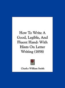 portada how to write a good, legible, and fluent hand: with hints on letter writing (1858) (in English)