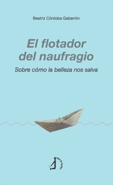 portada El Flotador del Naufragio: Sobre Cómo la Belleza nos Salva