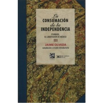 portada La Consumacion de la Independencia Iii: Iturbide, el Libertador de Mexico (in Spanish)