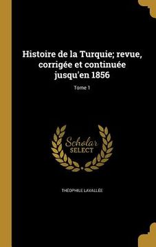 portada Histoire de la Turquie; revue, corrigée et continuée jusqu'en 1856; Tome 1 (en Francés)