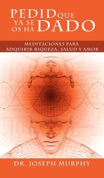 portada Pedid Que YA Se OS Ha Dado: Meditaciones Para Adquirir Riqueza, Salud y Amor Usando El Poder de La Mente Subconsciente (in Spanish)
