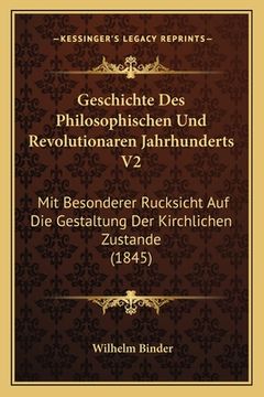 portada Geschichte Des Philosophischen Und Revolutionaren Jahrhunderts V2: Mit Besonderer Rucksicht Auf Die Gestaltung Der Kirchlichen Zustande (1845) (en Alemán)