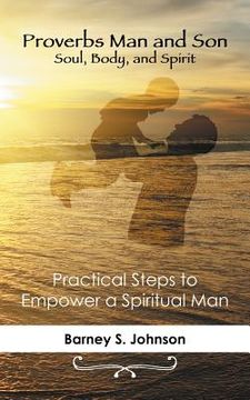 portada Proverbs Man and Son Soul, Body, and Spirit: Practical Steps to Empower a Spiritual Man (en Inglés)